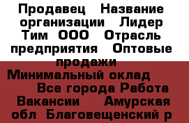 Продавец › Название организации ­ Лидер Тим, ООО › Отрасль предприятия ­ Оптовые продажи › Минимальный оклад ­ 18 000 - Все города Работа » Вакансии   . Амурская обл.,Благовещенский р-н